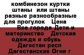 комбинезон куртки штаны  или штаны разные разнообразные для прогулок › Цена ­ 1 000 - Все города Дети и материнство » Детская одежда и обувь   . Дагестан респ.,Дагестанские Огни г.